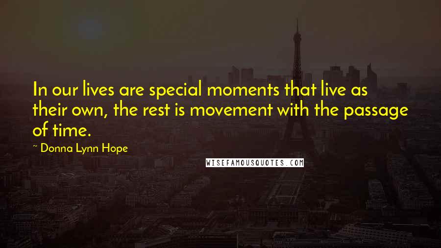 Donna Lynn Hope Quotes: In our lives are special moments that live as their own, the rest is movement with the passage of time.