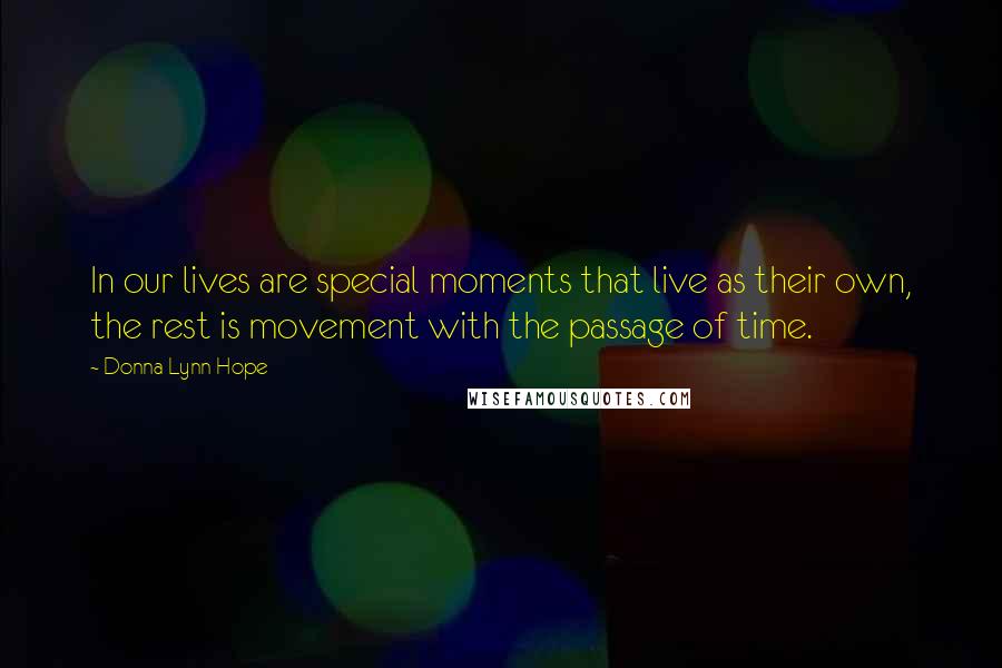 Donna Lynn Hope Quotes: In our lives are special moments that live as their own, the rest is movement with the passage of time.