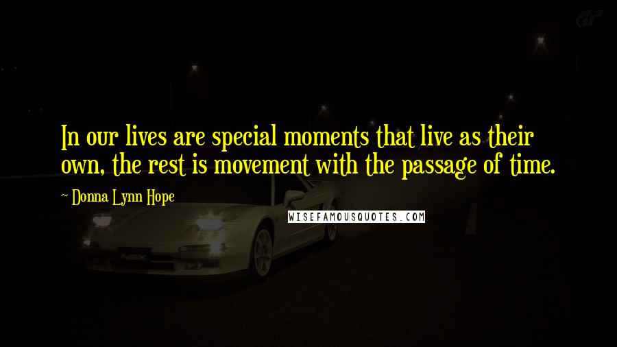 Donna Lynn Hope Quotes: In our lives are special moments that live as their own, the rest is movement with the passage of time.