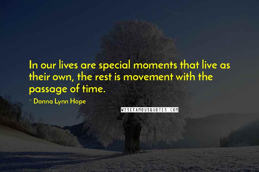 Donna Lynn Hope Quotes: In our lives are special moments that live as their own, the rest is movement with the passage of time.