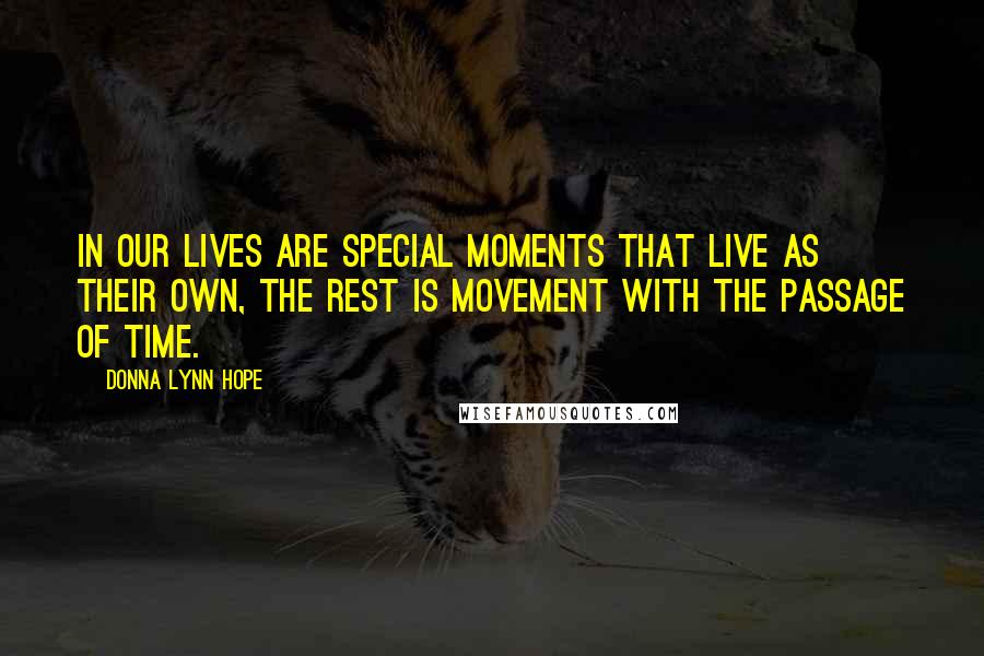 Donna Lynn Hope Quotes: In our lives are special moments that live as their own, the rest is movement with the passage of time.