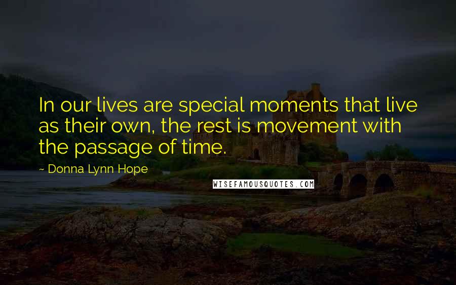 Donna Lynn Hope Quotes: In our lives are special moments that live as their own, the rest is movement with the passage of time.