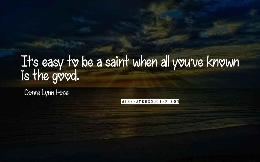 Donna Lynn Hope Quotes: It's easy to be a saint when all you've known is the good.