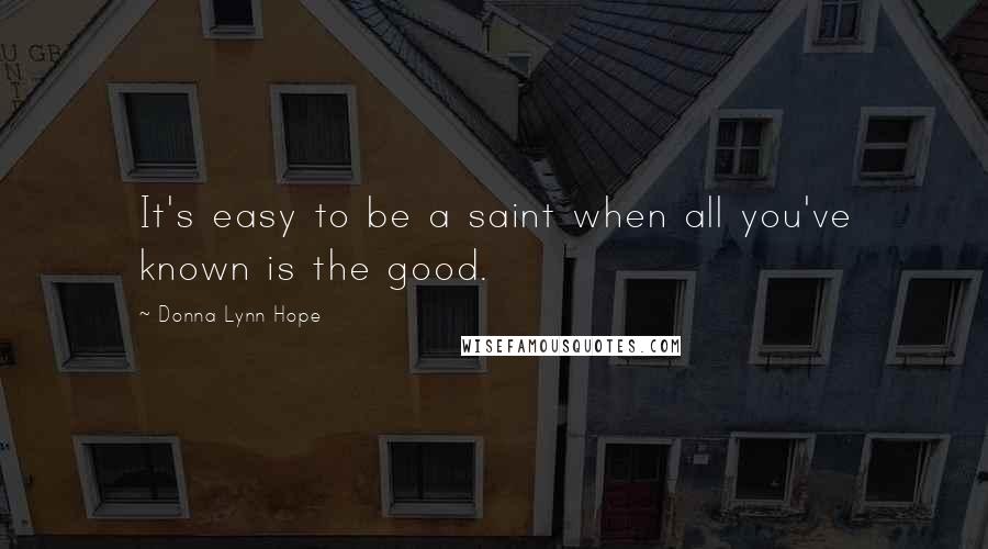 Donna Lynn Hope Quotes: It's easy to be a saint when all you've known is the good.