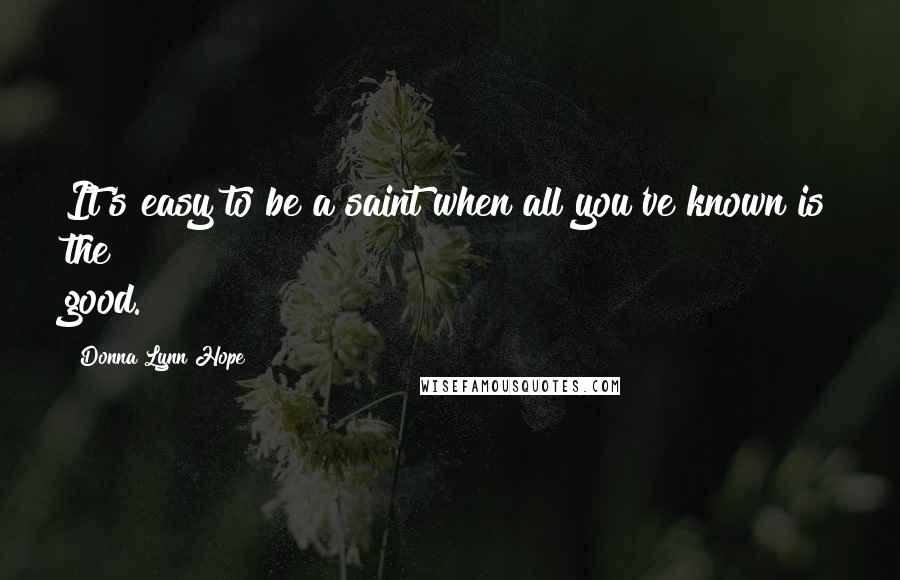 Donna Lynn Hope Quotes: It's easy to be a saint when all you've known is the good.