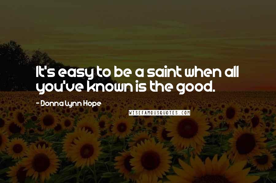 Donna Lynn Hope Quotes: It's easy to be a saint when all you've known is the good.