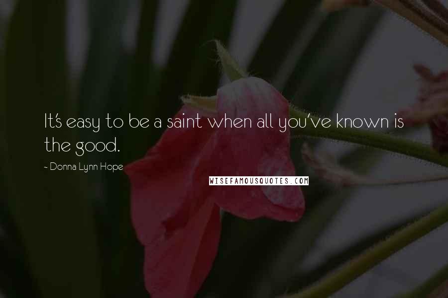 Donna Lynn Hope Quotes: It's easy to be a saint when all you've known is the good.