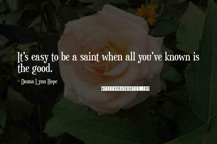 Donna Lynn Hope Quotes: It's easy to be a saint when all you've known is the good.