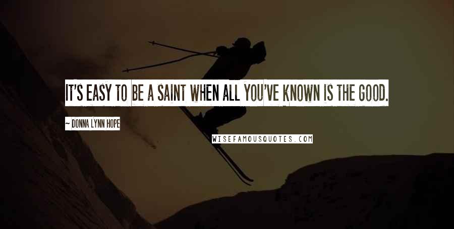 Donna Lynn Hope Quotes: It's easy to be a saint when all you've known is the good.