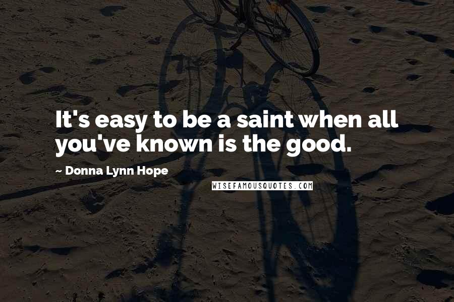 Donna Lynn Hope Quotes: It's easy to be a saint when all you've known is the good.