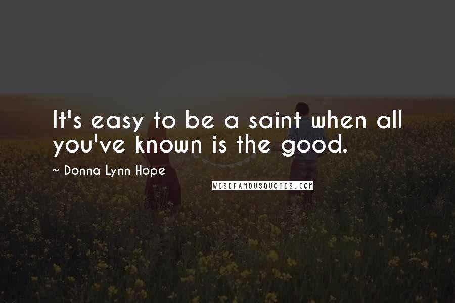 Donna Lynn Hope Quotes: It's easy to be a saint when all you've known is the good.