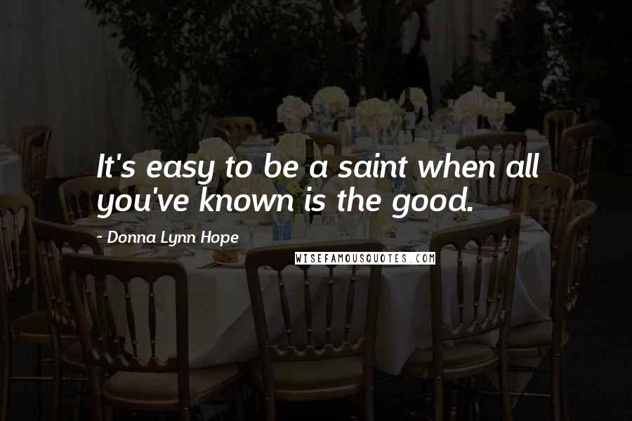 Donna Lynn Hope Quotes: It's easy to be a saint when all you've known is the good.
