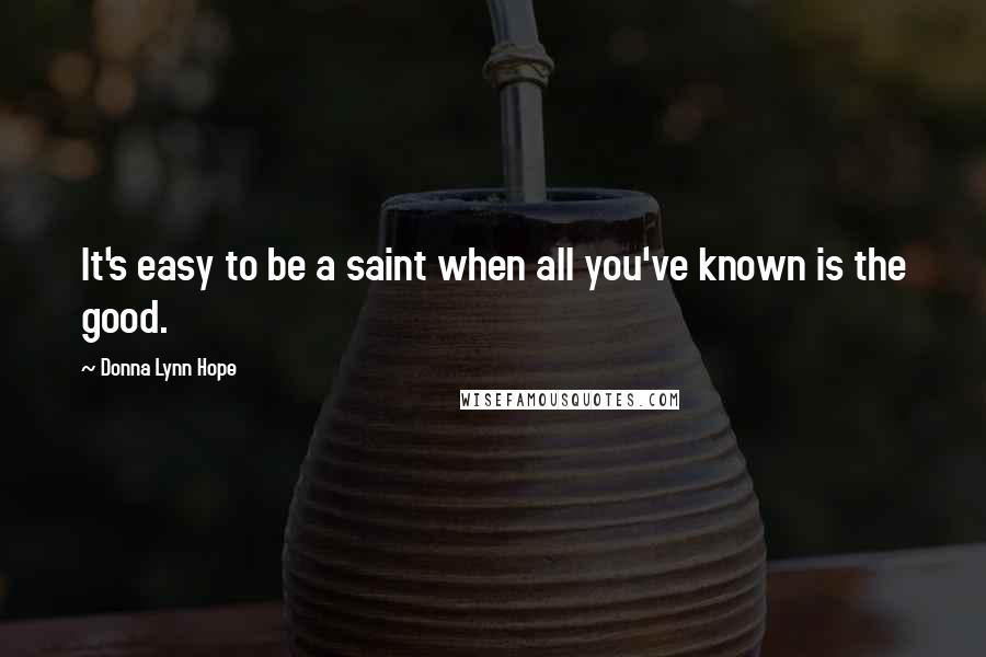 Donna Lynn Hope Quotes: It's easy to be a saint when all you've known is the good.