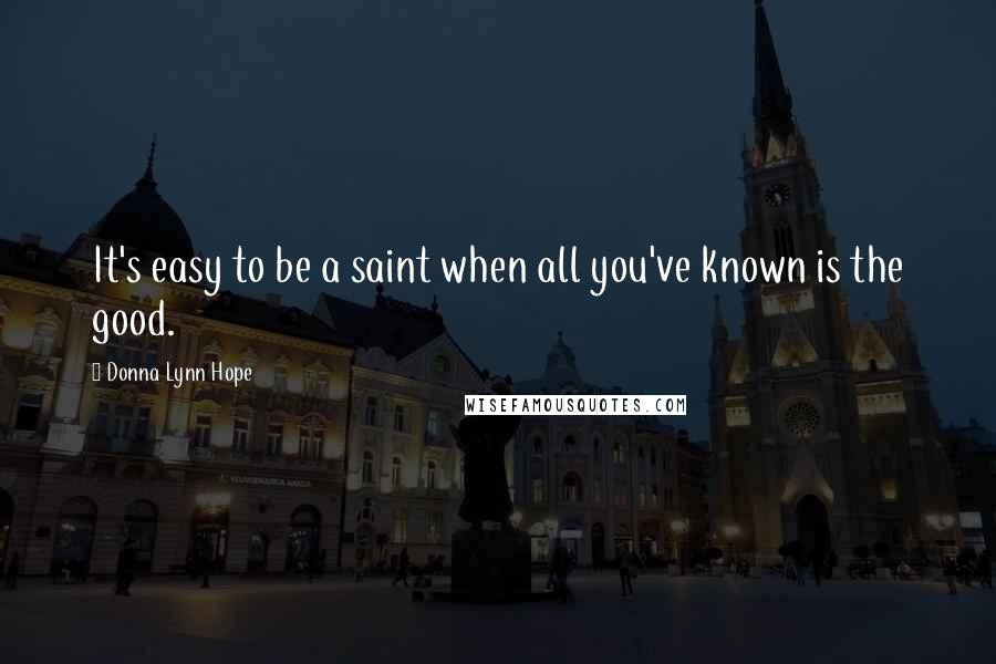 Donna Lynn Hope Quotes: It's easy to be a saint when all you've known is the good.