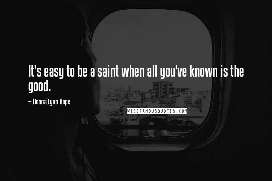 Donna Lynn Hope Quotes: It's easy to be a saint when all you've known is the good.