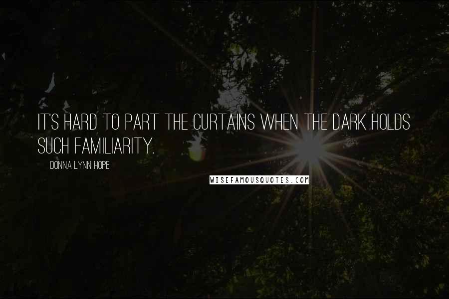 Donna Lynn Hope Quotes: It's hard to part the curtains when the dark holds such familiarity.