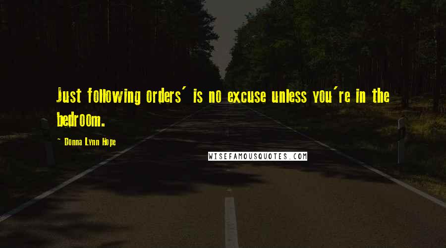Donna Lynn Hope Quotes: Just following orders' is no excuse unless you're in the bedroom.