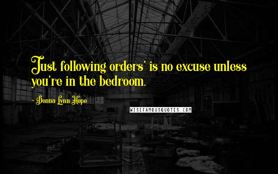 Donna Lynn Hope Quotes: Just following orders' is no excuse unless you're in the bedroom.