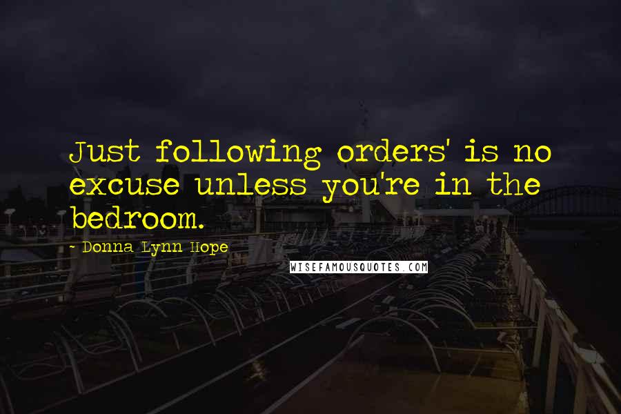 Donna Lynn Hope Quotes: Just following orders' is no excuse unless you're in the bedroom.