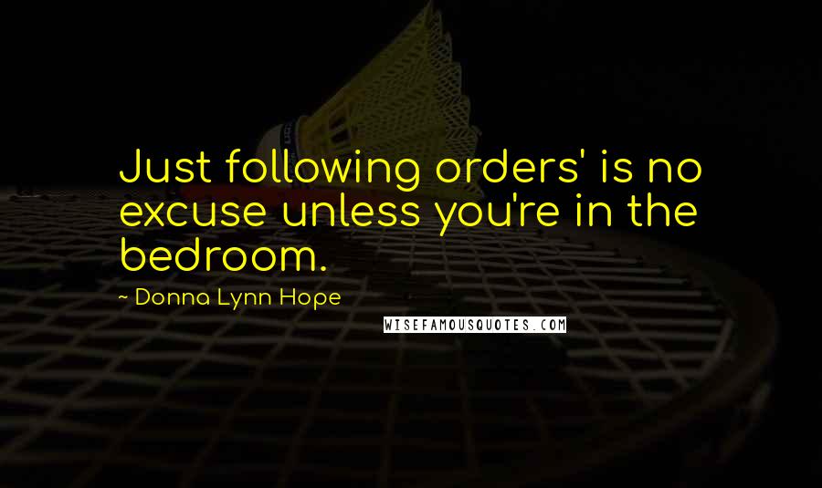 Donna Lynn Hope Quotes: Just following orders' is no excuse unless you're in the bedroom.