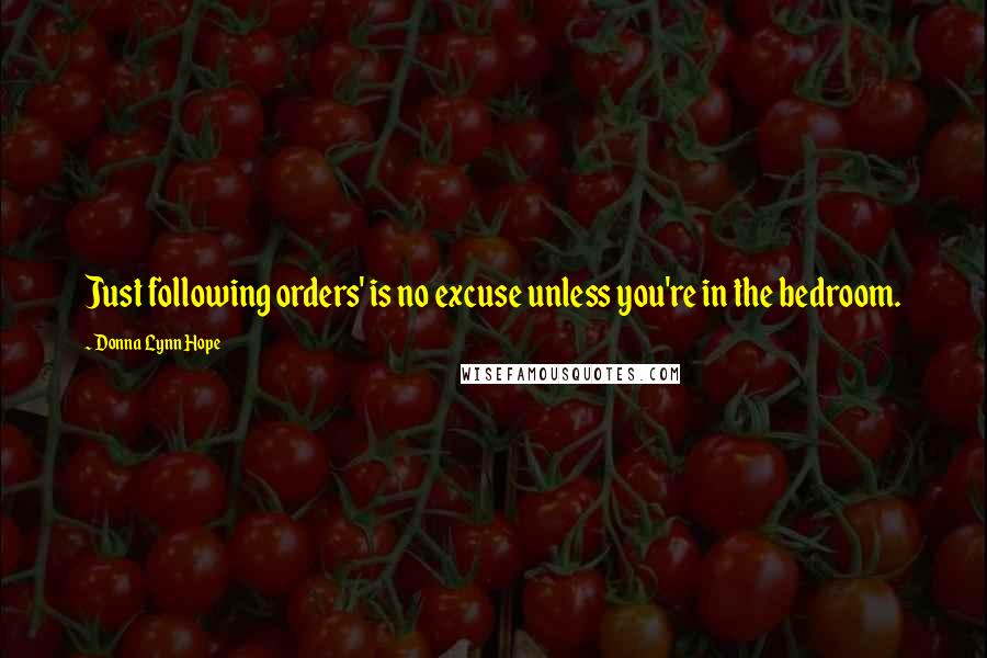 Donna Lynn Hope Quotes: Just following orders' is no excuse unless you're in the bedroom.