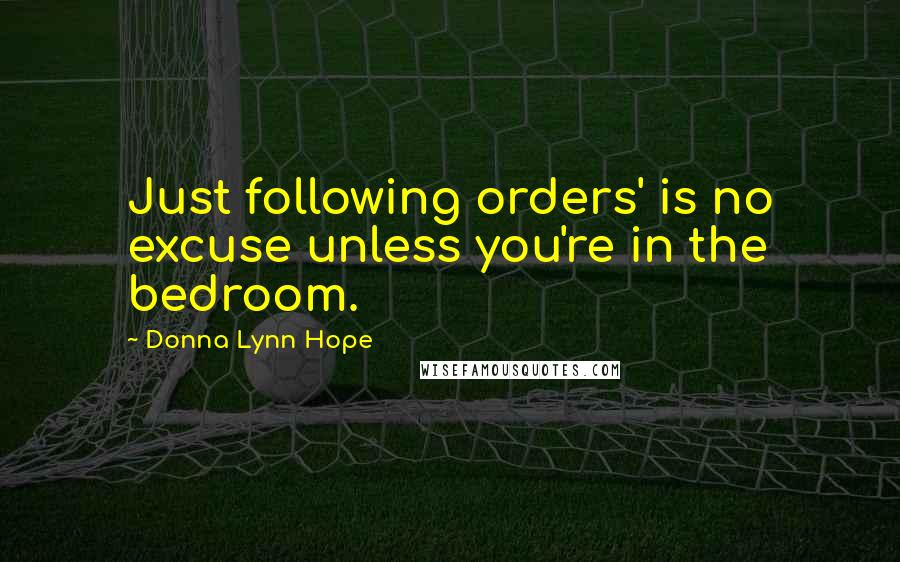 Donna Lynn Hope Quotes: Just following orders' is no excuse unless you're in the bedroom.