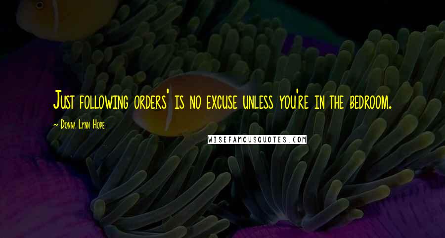 Donna Lynn Hope Quotes: Just following orders' is no excuse unless you're in the bedroom.