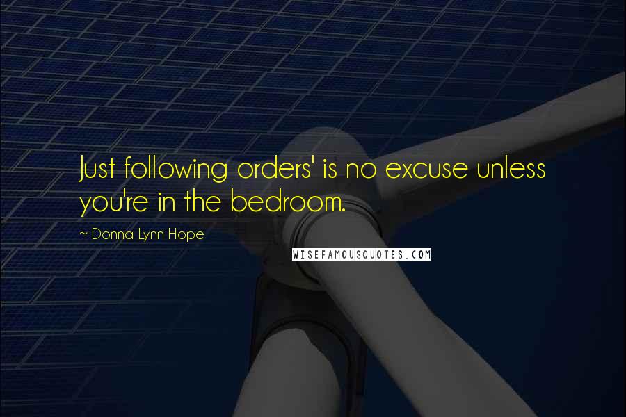 Donna Lynn Hope Quotes: Just following orders' is no excuse unless you're in the bedroom.