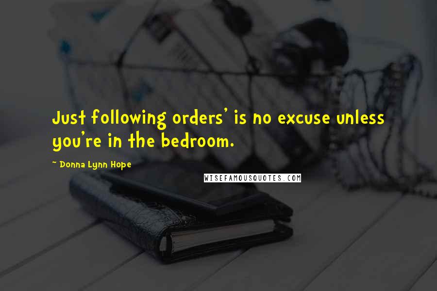 Donna Lynn Hope Quotes: Just following orders' is no excuse unless you're in the bedroom.