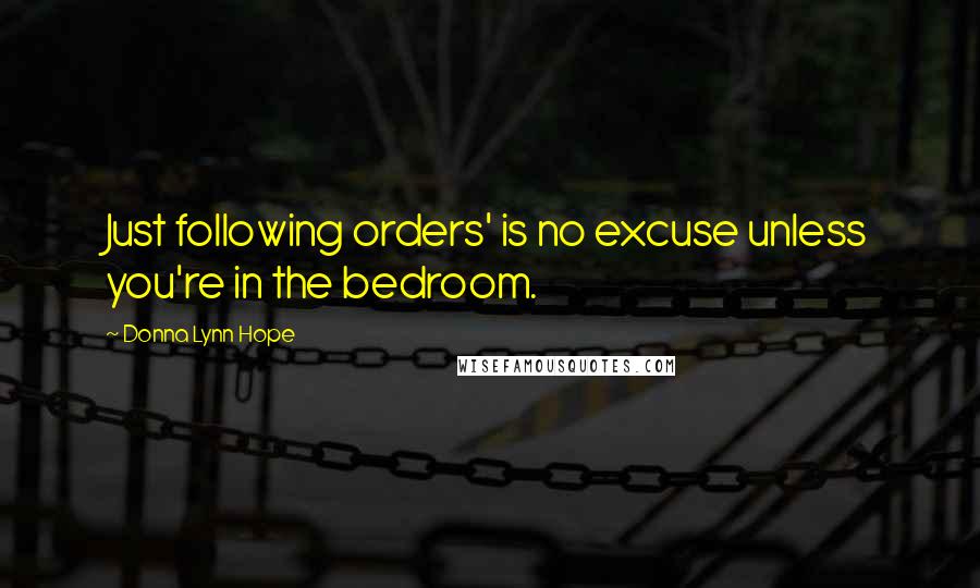 Donna Lynn Hope Quotes: Just following orders' is no excuse unless you're in the bedroom.