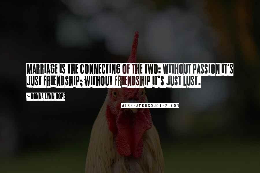 Donna Lynn Hope Quotes: Marriage is the connecting of the two: Without passion it's just friendship; without friendship it's just lust.