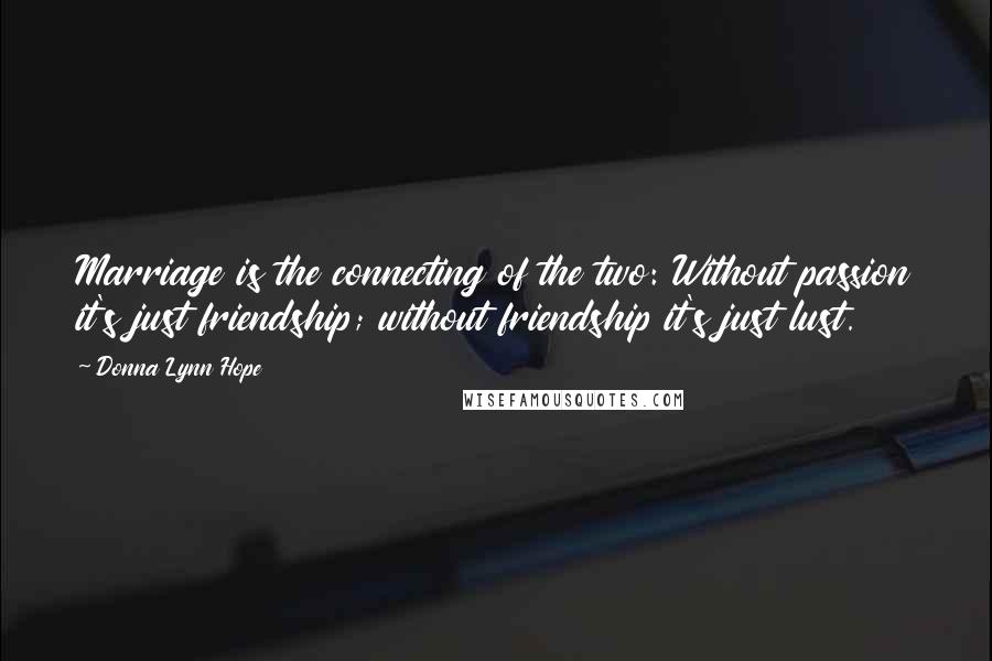 Donna Lynn Hope Quotes: Marriage is the connecting of the two: Without passion it's just friendship; without friendship it's just lust.