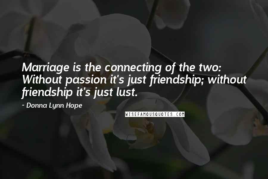 Donna Lynn Hope Quotes: Marriage is the connecting of the two: Without passion it's just friendship; without friendship it's just lust.