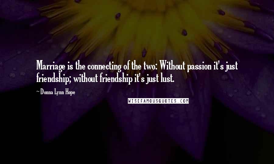 Donna Lynn Hope Quotes: Marriage is the connecting of the two: Without passion it's just friendship; without friendship it's just lust.