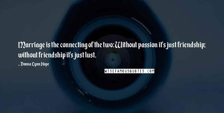 Donna Lynn Hope Quotes: Marriage is the connecting of the two: Without passion it's just friendship; without friendship it's just lust.