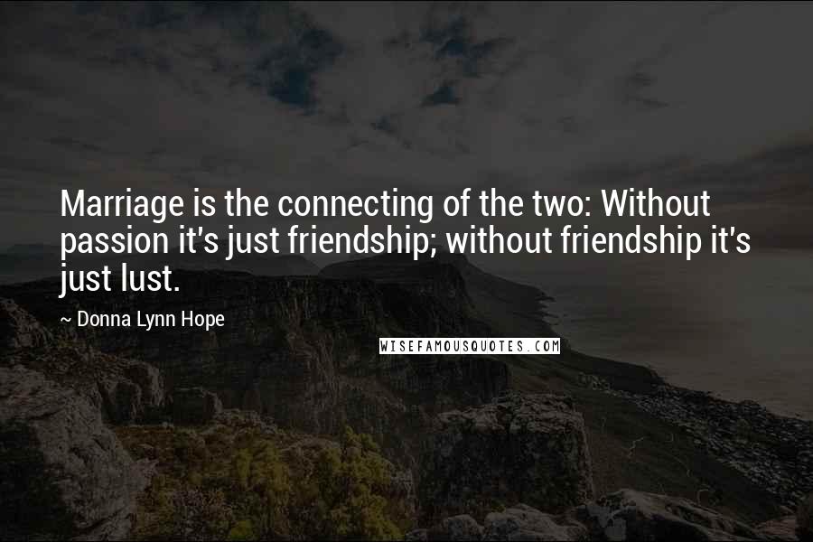 Donna Lynn Hope Quotes: Marriage is the connecting of the two: Without passion it's just friendship; without friendship it's just lust.