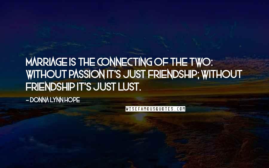 Donna Lynn Hope Quotes: Marriage is the connecting of the two: Without passion it's just friendship; without friendship it's just lust.