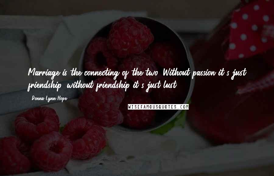 Donna Lynn Hope Quotes: Marriage is the connecting of the two: Without passion it's just friendship; without friendship it's just lust.