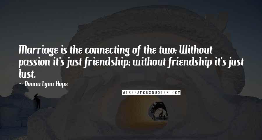 Donna Lynn Hope Quotes: Marriage is the connecting of the two: Without passion it's just friendship; without friendship it's just lust.