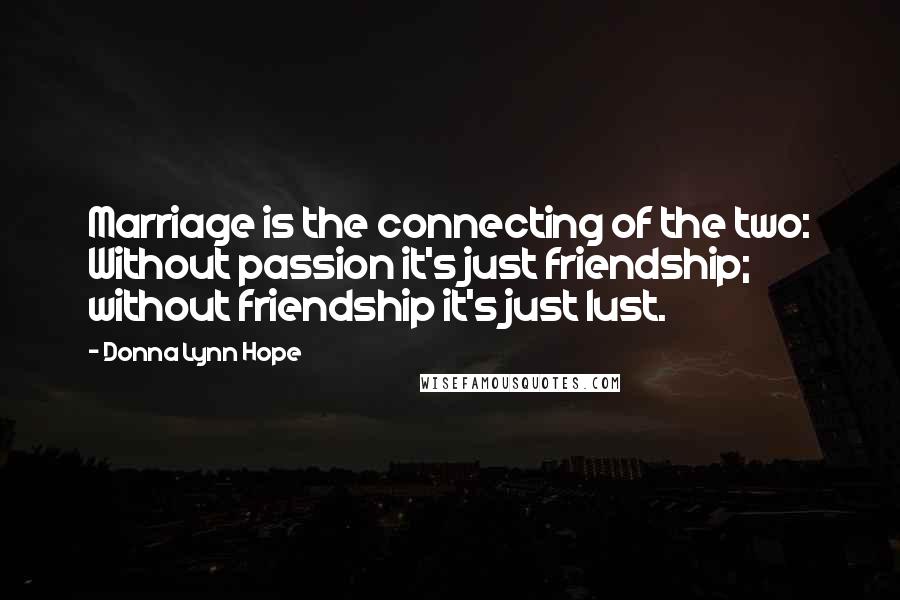 Donna Lynn Hope Quotes: Marriage is the connecting of the two: Without passion it's just friendship; without friendship it's just lust.