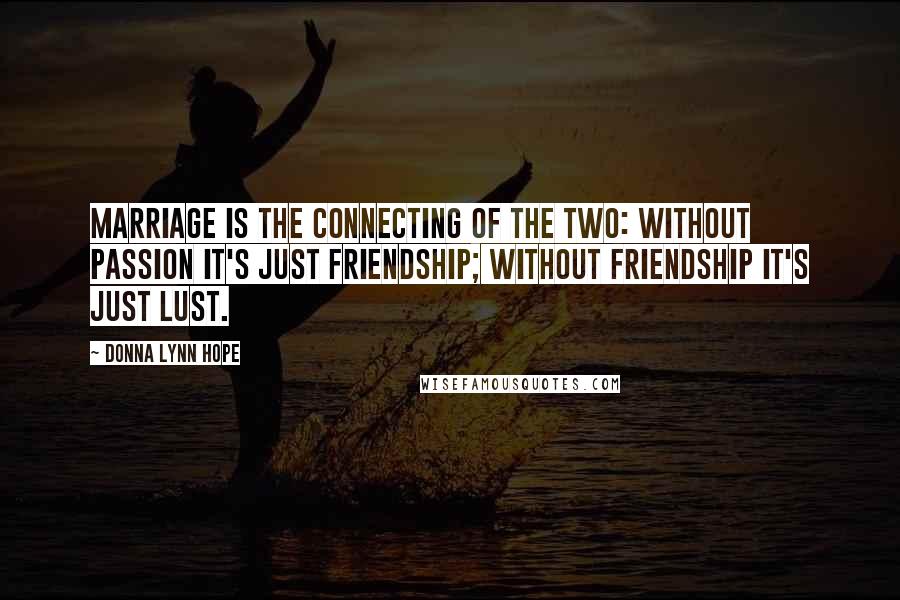 Donna Lynn Hope Quotes: Marriage is the connecting of the two: Without passion it's just friendship; without friendship it's just lust.