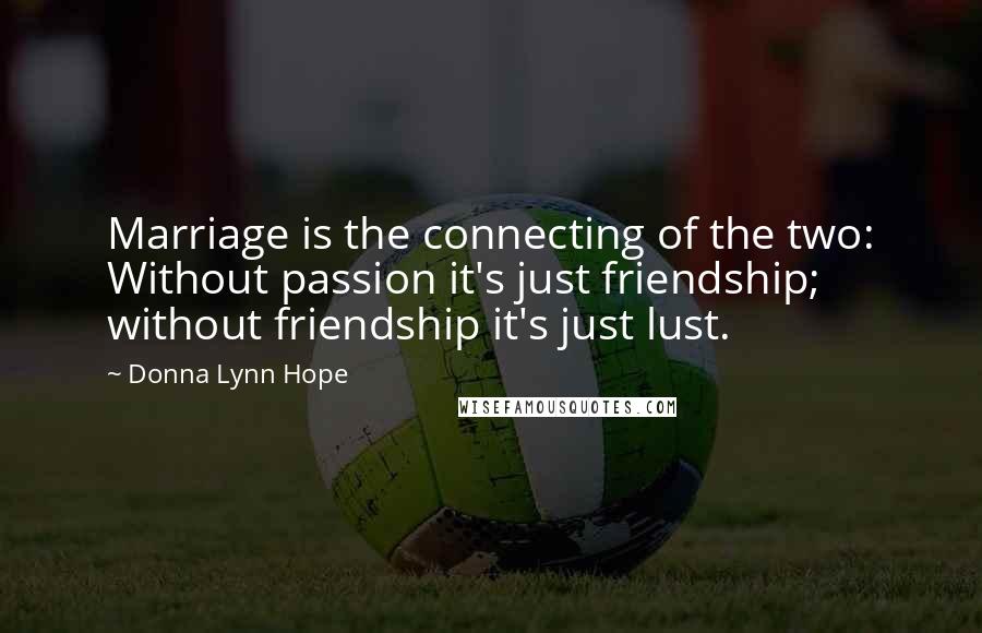 Donna Lynn Hope Quotes: Marriage is the connecting of the two: Without passion it's just friendship; without friendship it's just lust.