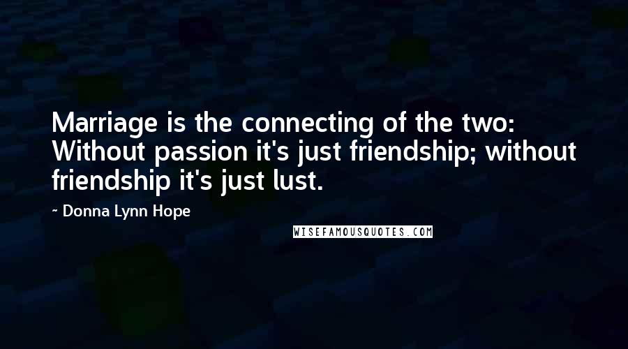 Donna Lynn Hope Quotes: Marriage is the connecting of the two: Without passion it's just friendship; without friendship it's just lust.