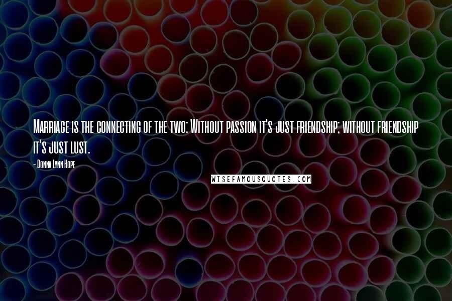 Donna Lynn Hope Quotes: Marriage is the connecting of the two: Without passion it's just friendship; without friendship it's just lust.