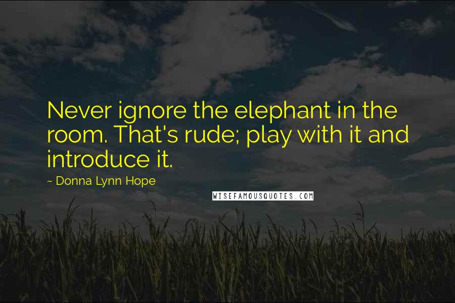 Donna Lynn Hope Quotes: Never ignore the elephant in the room. That's rude; play with it and introduce it.