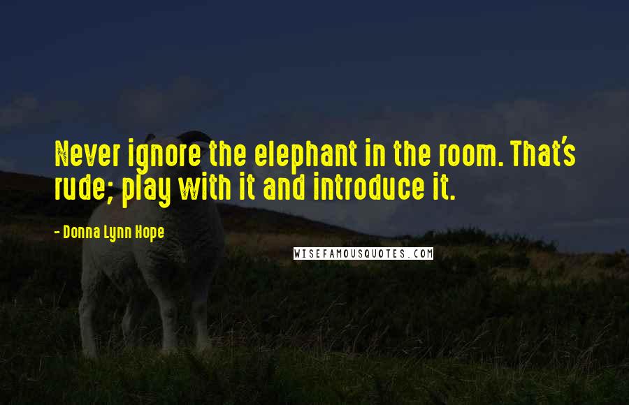 Donna Lynn Hope Quotes: Never ignore the elephant in the room. That's rude; play with it and introduce it.