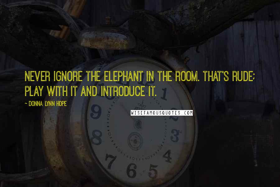 Donna Lynn Hope Quotes: Never ignore the elephant in the room. That's rude; play with it and introduce it.