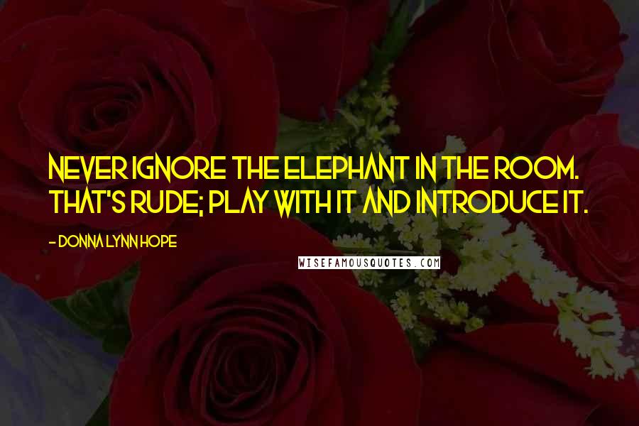 Donna Lynn Hope Quotes: Never ignore the elephant in the room. That's rude; play with it and introduce it.