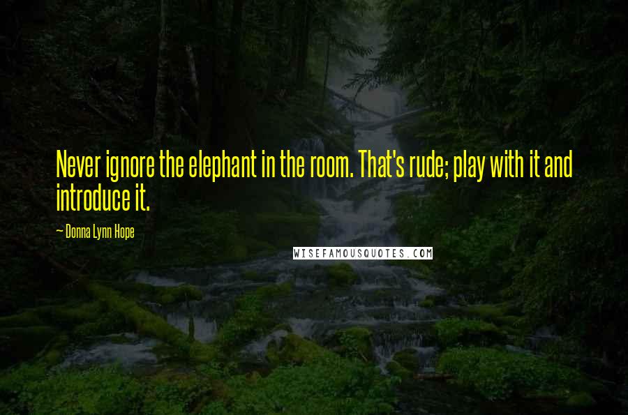 Donna Lynn Hope Quotes: Never ignore the elephant in the room. That's rude; play with it and introduce it.