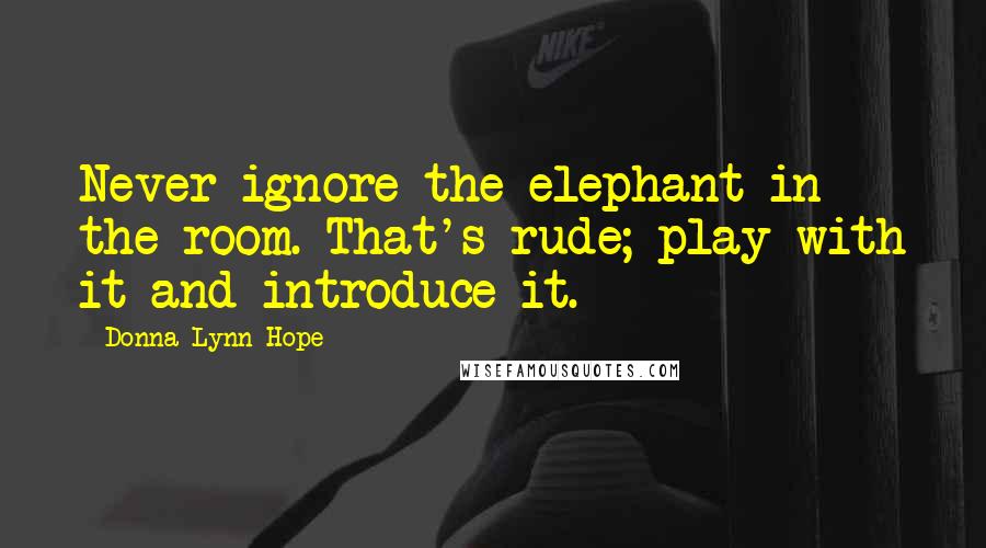 Donna Lynn Hope Quotes: Never ignore the elephant in the room. That's rude; play with it and introduce it.